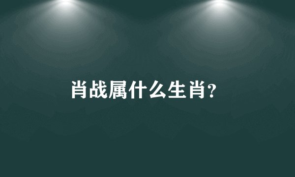 肖战属什么生肖？