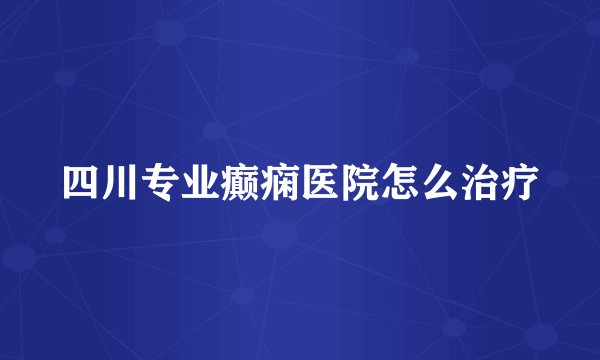 四川专业癫痫医院怎么治疗