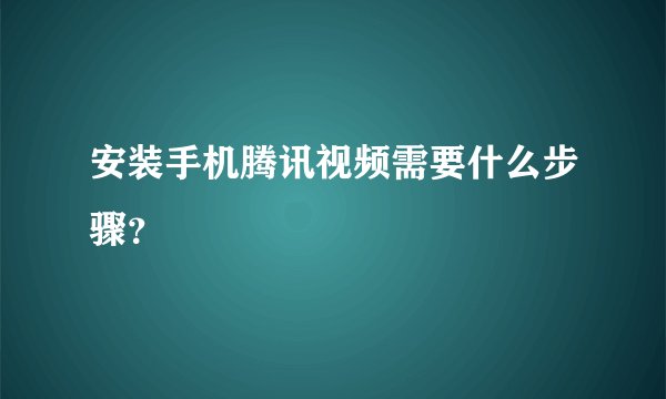 安装手机腾讯视频需要什么步骤？