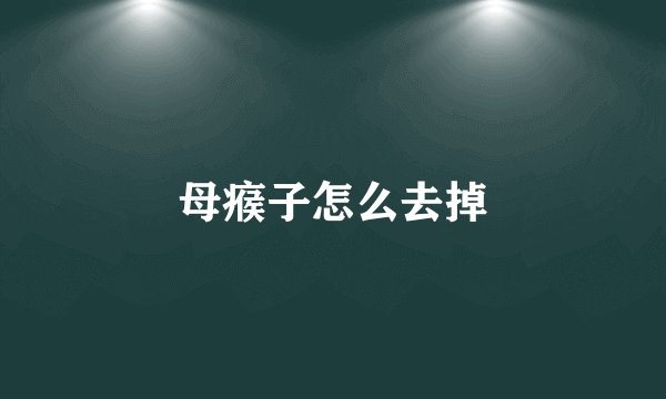 母瘊子怎么去掉