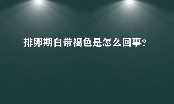 排卵期白带褐色是怎么回事?
