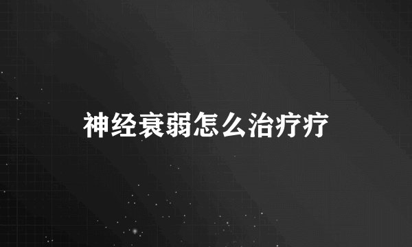 神经衰弱怎么治疗疗