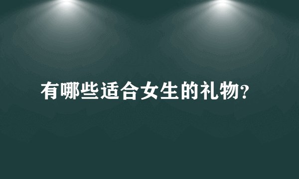 有哪些适合女生的礼物？