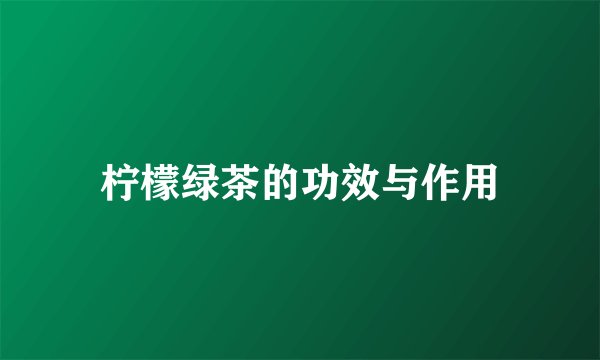 柠檬绿茶的功效与作用