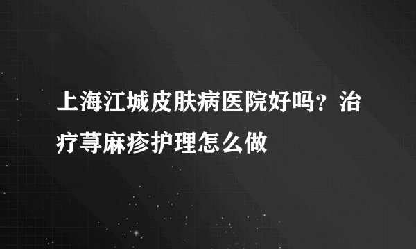 上海江城皮肤病医院好吗？治疗荨麻疹护理怎么做