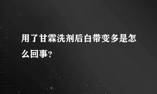 用了甘霖洗剂后白带变多是怎么回事？