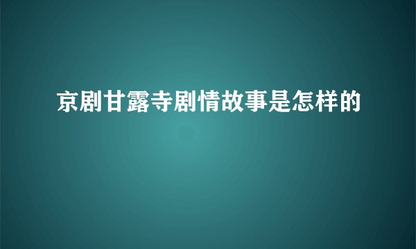 京剧甘露寺剧情故事是怎样的