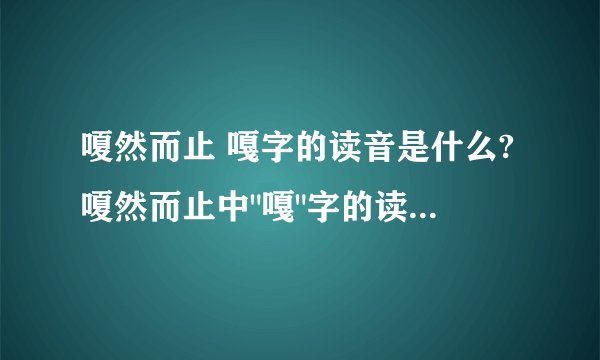 嗄然而止 嘎字的读音是什么?嗄然而止中
