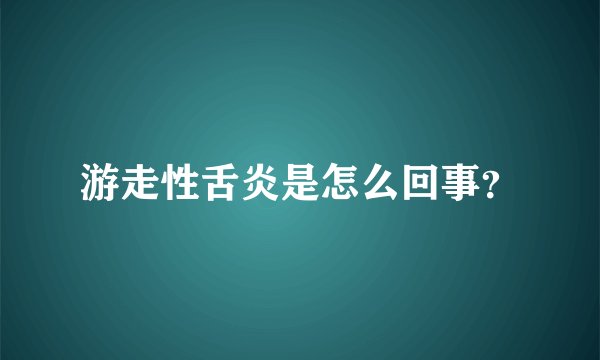 游走性舌炎是怎么回事？