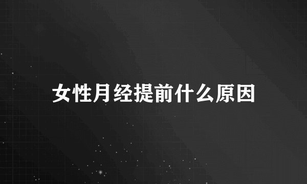 女性月经提前什么原因