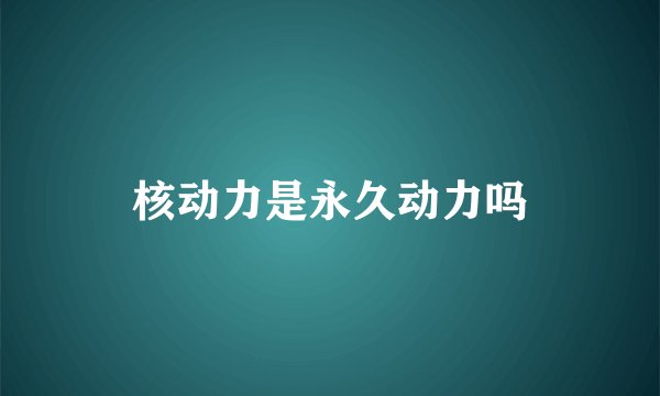 核动力是永久动力吗