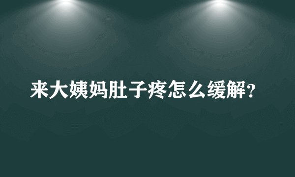 来大姨妈肚子疼怎么缓解？