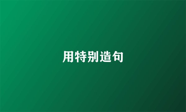 用特别造句