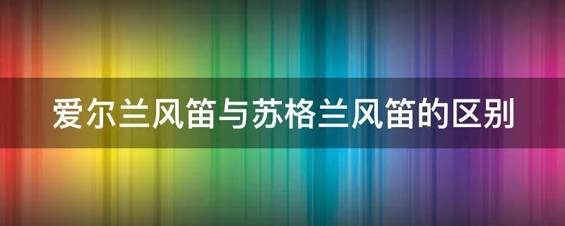 爱尔兰风笛与苏格兰风笛的区别