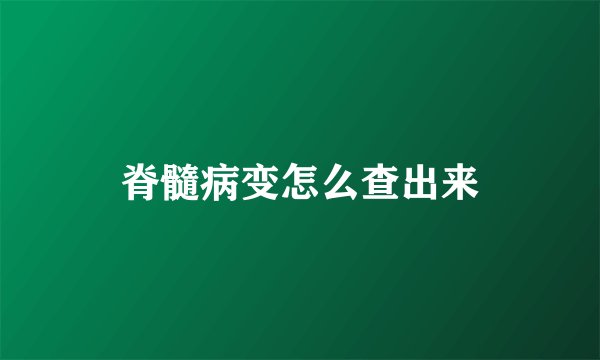 脊髓病变怎么查出来