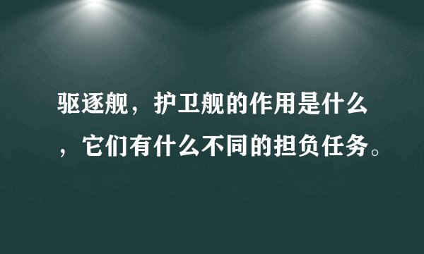 驱逐舰,护卫舰的作用是什么,它们有什么不同的担负任务。