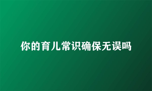 你的育儿常识确保无误吗