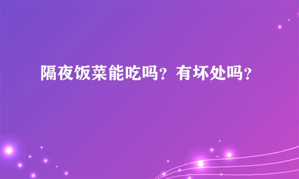 隔夜饭菜能吃吗？有坏处吗？