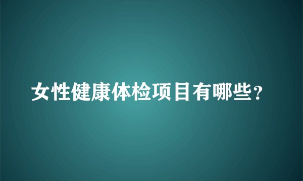 女性健康体检项目有哪些？