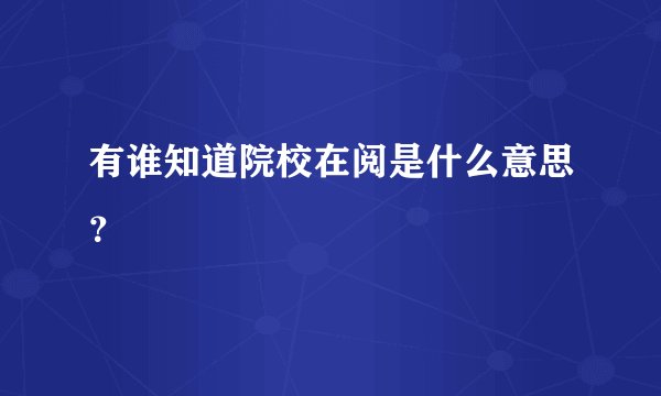 有谁知道院校在阅是什么意思？