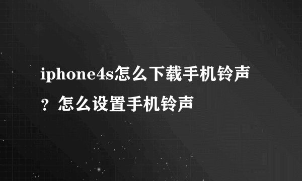 iphone4s怎么下载手机铃声?怎么设置手机铃声