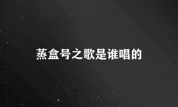 蒸盒号之歌是谁唱的
