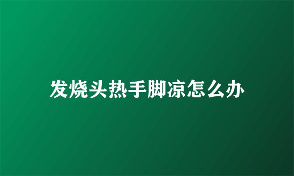 发烧头热手脚凉怎么办
