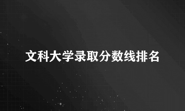 文科大学录取分数线排名
