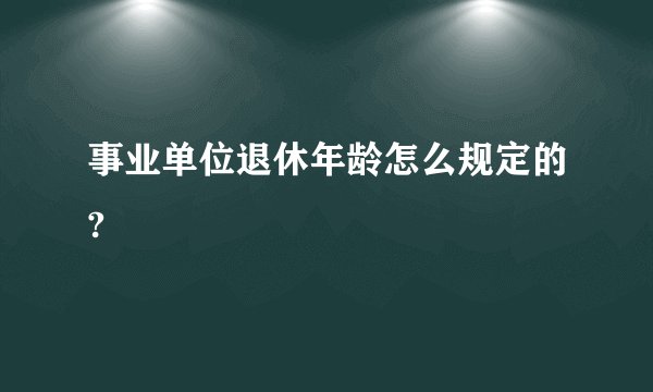 事业单位退休年龄怎么规定的?