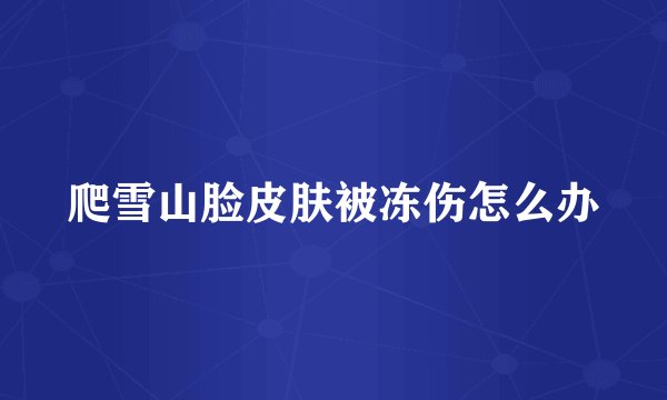 爬雪山脸皮肤被冻伤怎么办