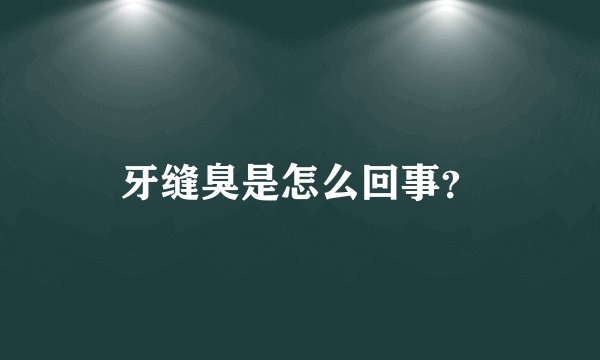 牙缝臭是怎么回事?
