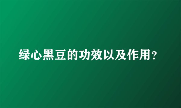 绿心黑豆的功效以及作用？