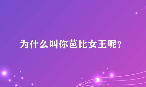 为什么叫你芭比女王呢？