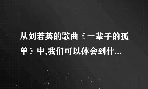从刘若英的歌曲《一辈子的孤单》中,我们可以体会到什么?（）