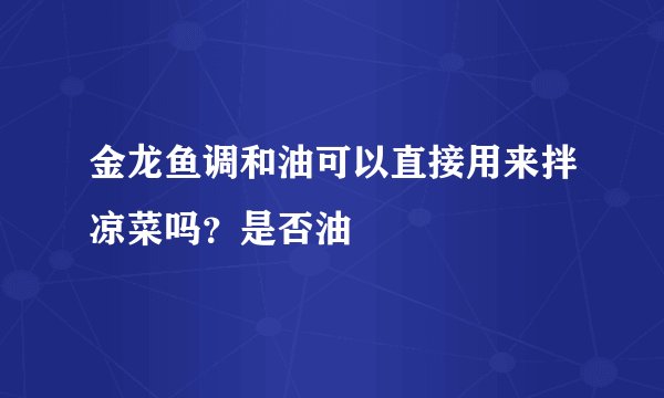 金龙鱼调和油可以直接用来拌凉菜吗？是否油
