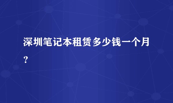 深圳笔记本租赁多少钱一个月？