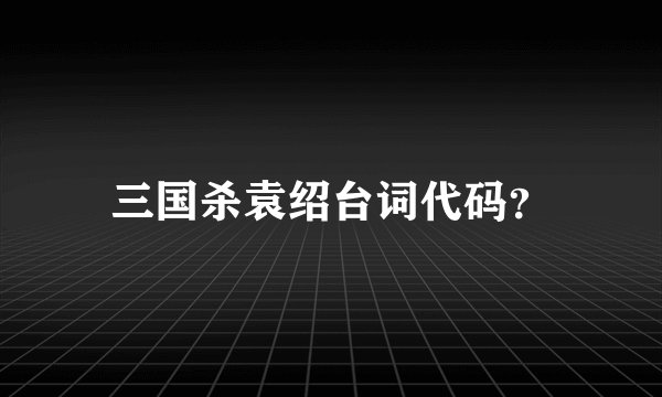 三国杀袁绍台词代码?