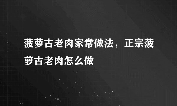 菠萝古老肉家常做法，正宗菠萝古老肉怎么做