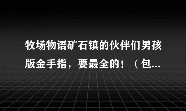 牧场物语矿石镇的伙伴们男孩版金手指，要最全的！（包括事件！）