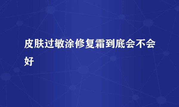 皮肤过敏涂修复霜到底会不会好