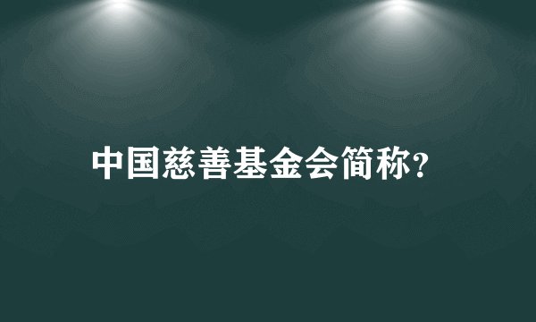 中国慈善基金会简称？