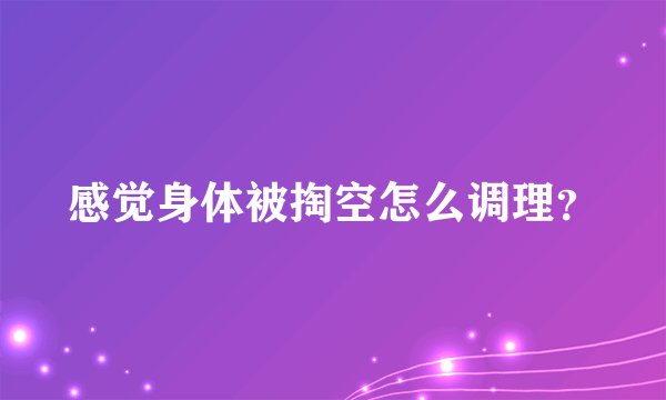 感觉身体被掏空怎么调理？