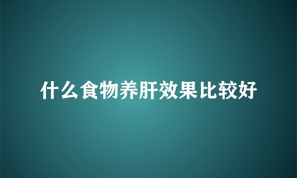 什么食物养肝效果比较好