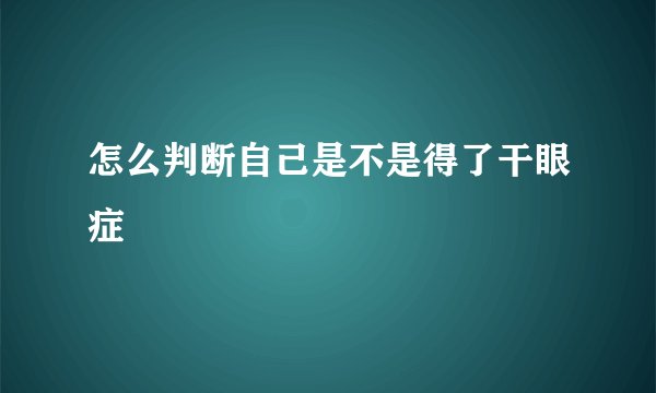 怎么判断自己是不是得了干眼症