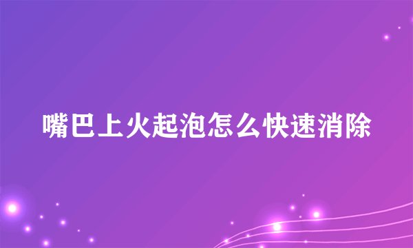 嘴巴上火起泡怎么快速消除