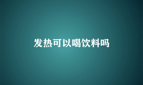 发热可以喝饮料吗