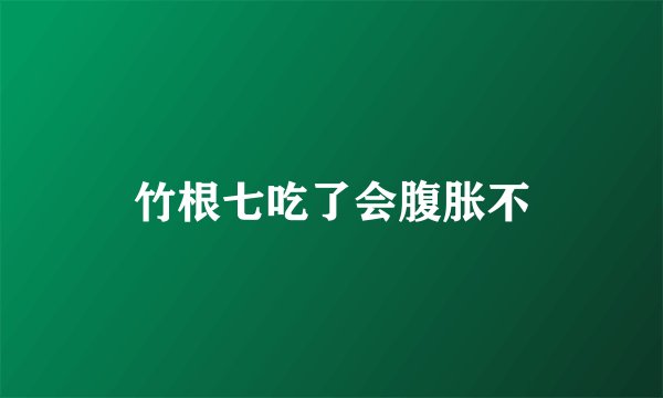 竹根七吃了会腹胀不