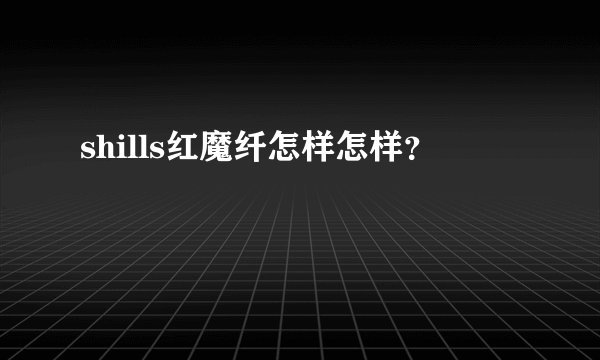 shills红魔纤怎样怎样？