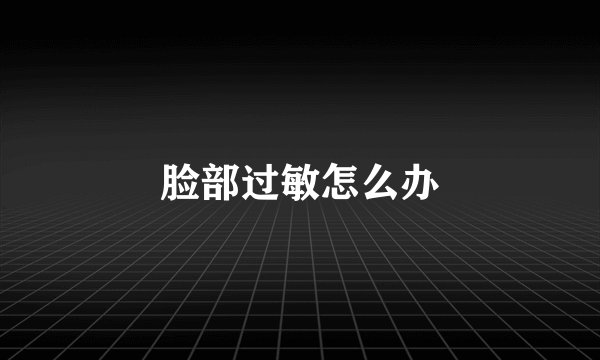 脸部过敏怎么办