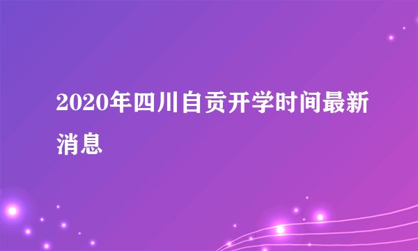 2020年四川自贡开学时间最新消息